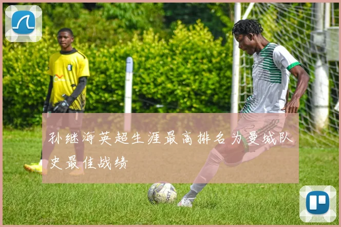 孙继海英超生涯最高排名为曼城队史最佳战绩