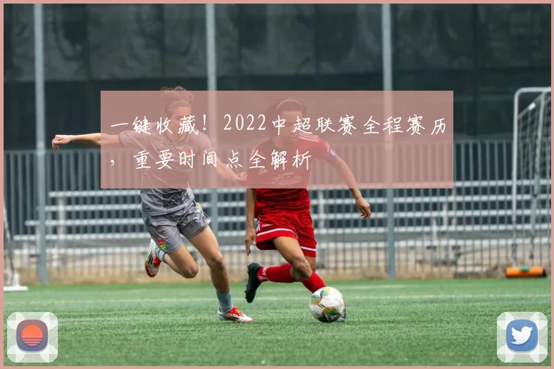 一键收藏！2022中超联赛全程赛历，重要时间点全解析