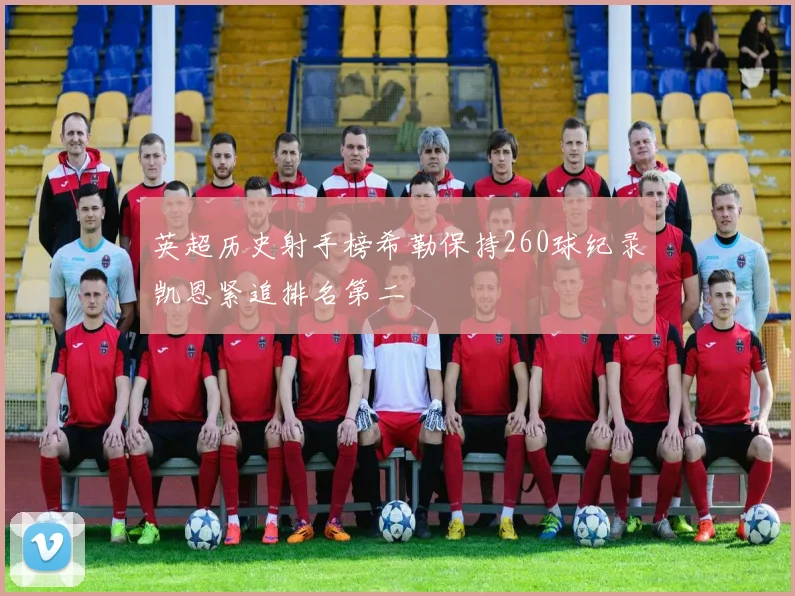 英超历史射手榜希勒保持260球纪录凯恩紧追排名第二