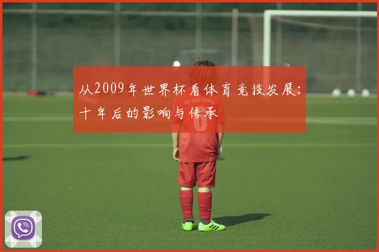 从2009年世界杯看体育竞技发展：十年后的影响与传承