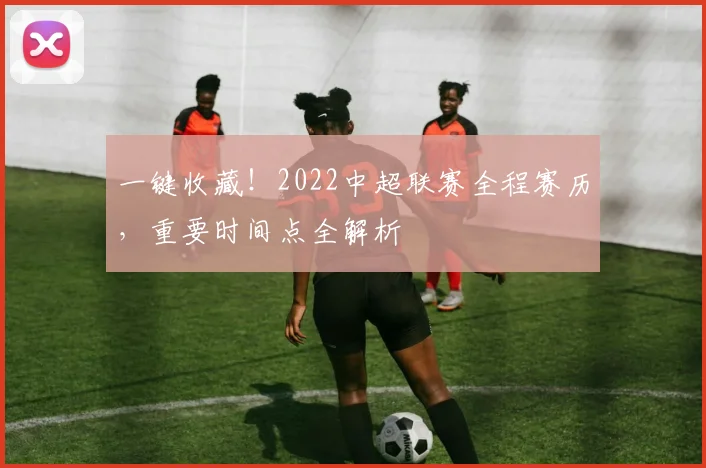 一键收藏！2022中超联赛全程赛历，重要时间点全解析