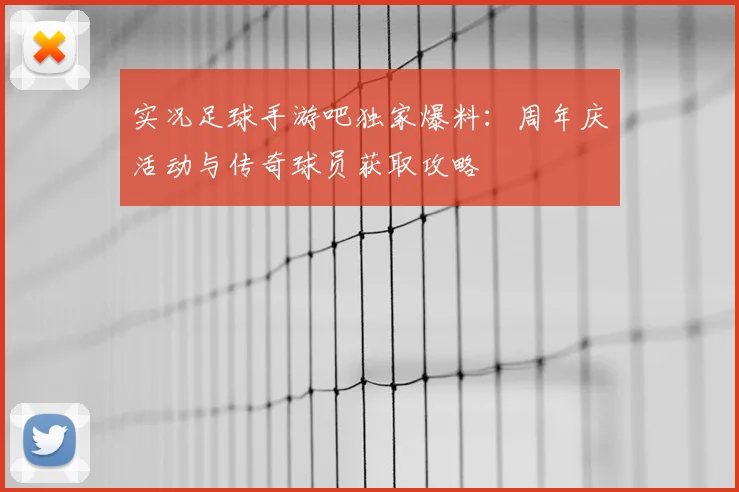 实况足球手游吧独家爆料：周年庆活动与传奇球员获取攻略