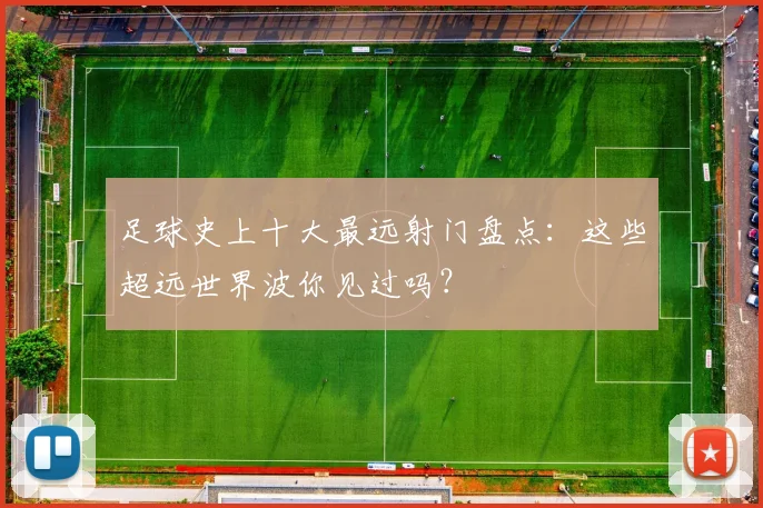 足球史上十大最远射门盘点：这些超远世界波你见过吗？