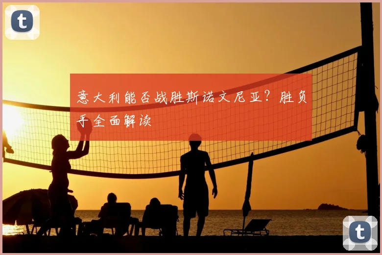 意大利能否战胜斯诺文尼亚？胜负手全面解读