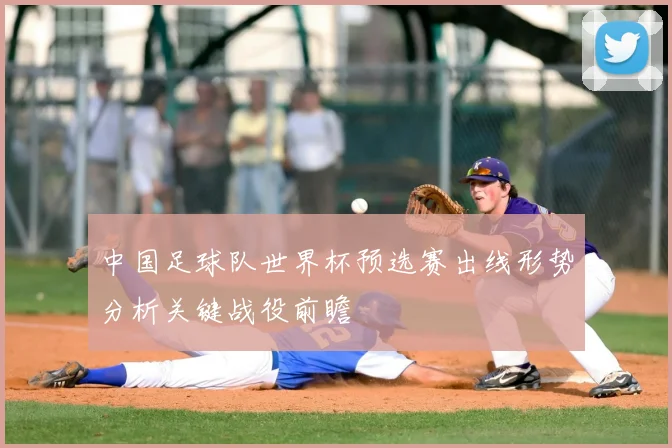 中国足球队世界杯预选赛出线形势分析关键战役前瞻