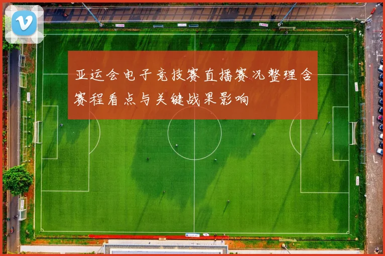 亚运会电子竞技赛直播赛况整理含赛程看点与关键战果影响