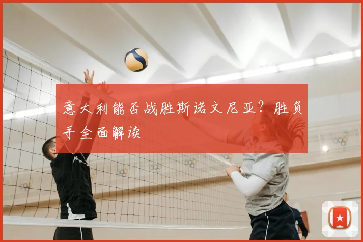 意大利能否战胜斯诺文尼亚？胜负手全面解读