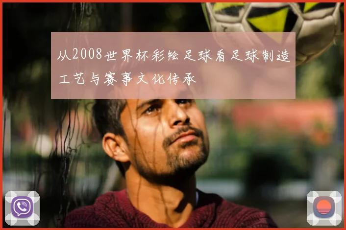 从2008世界杯彩绘足球看足球制造工艺与赛事文化传承