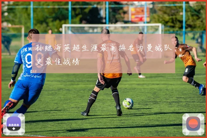 孙继海英超生涯最高排名为曼城队史最佳战绩