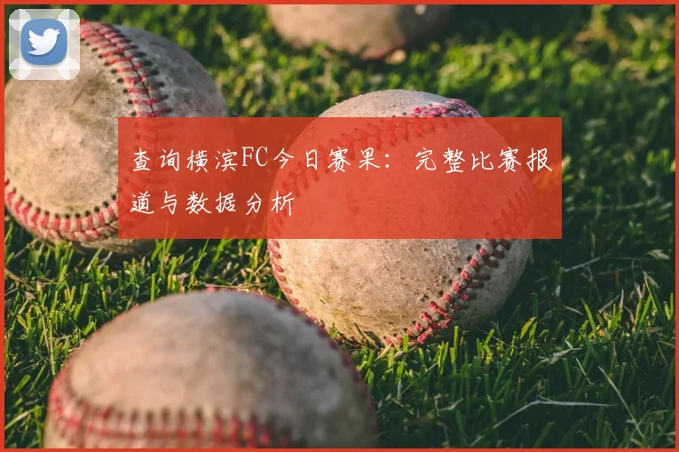 查询横滨FC今日赛果：完整比赛报道与数据分析