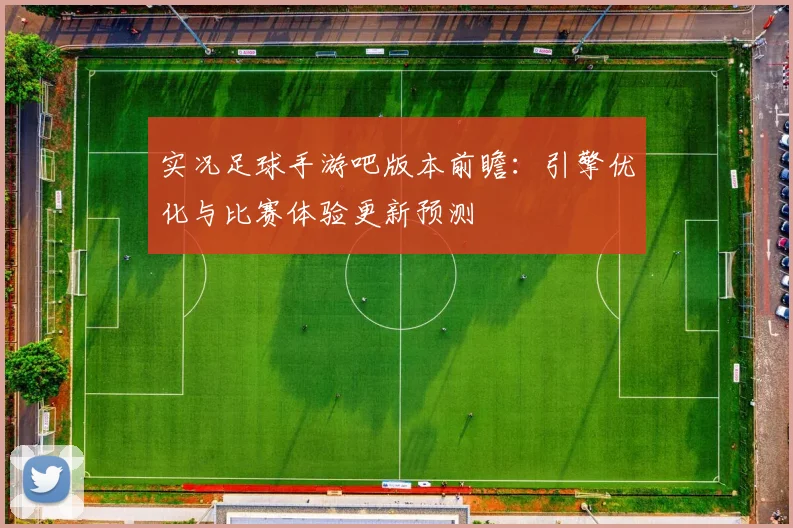 实况足球手游吧版本前瞻:引擎优化与比赛体验更新预测