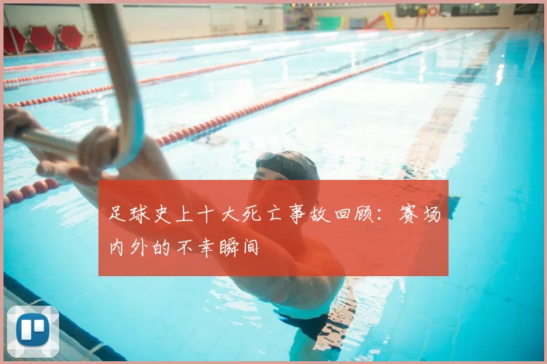 足球史上十大死亡事故回顾：赛场内外的不幸瞬间
